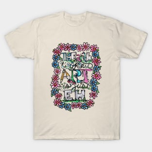 The earth without art is just eh T-Shirt